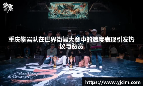 重庆攀岩队在世界街舞大赛中的速度表现引发热议与赞赏