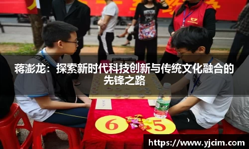 蒋澎龙：探索新时代科技创新与传统文化融合的先锋之路